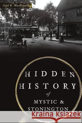 Hidden History of Mystic & Stonington Gail B. MacDonald 9781467140546