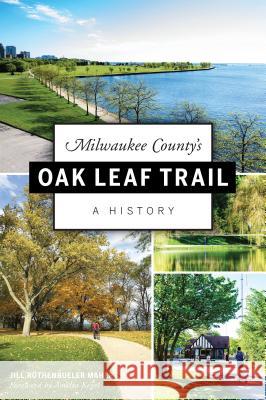 Milwaukee County's Oak Leaf Trail: A History Jill Rothenbueler Maher Amelia Kegel 9781467140683 History Press