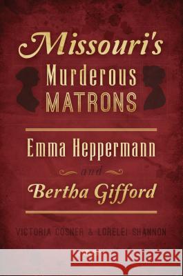 Missouri's Murderous Matrons: Emma Heppermann and Bertha Gifford Victoria Cosner Lorelei Shannon 9781467140720 History Press