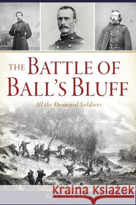 The Battle of Ball's Bluff: All the Drowned Soldiers Bill Howard 9781467140737 
