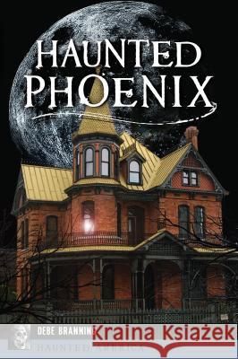 Haunted Phoenix Debe Branning 9781467140928 History Press