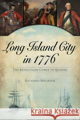 Long Island City in 1776: The Revolution Comes to Queens Richard Melnick 9781467140959 History Press