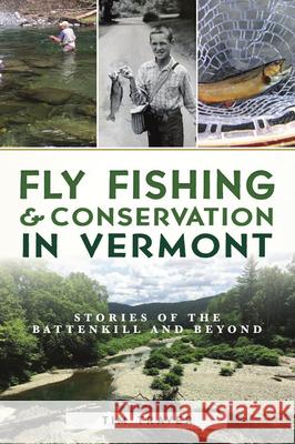 Fly Fishing and Conservation in Vermont: Stories of the Battenkill and Beyond Tim Traver 9781467141321