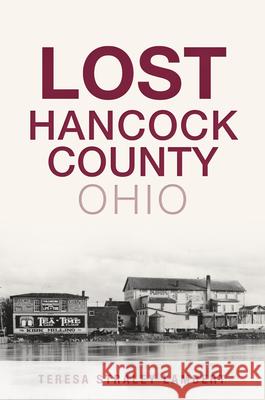 Lost Hancock County, Ohio Teresa Lambert 9781467141352 History Press