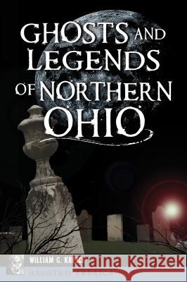 Ghosts and Legends of Northern Ohio William G. Krejci 9781467141444 History Press