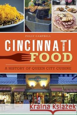 Cincinnati Food: A History of Queen City Cuisine Polly Campbell 9781467141529 History Press