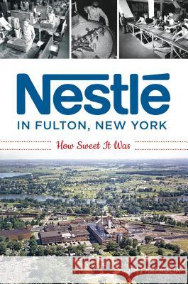 Nestlé in Fulton, New York: How Sweet It Was Farfaglia, Jim 9781467141765 History Press