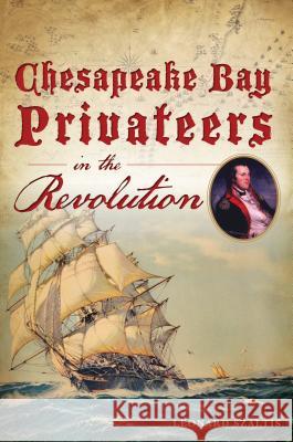 Chesapeake Bay Privateers in the Revolution Leonard Szaltis 9781467141789 History Press