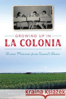 Growing Up in La Colonia: Boomer Memories from Oxnard's Barrio Margo Porras Sandra Porras 9781467141819 History Press