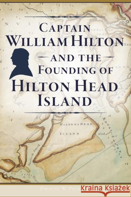 Captain William Hilton and the Founding of Hilton Head Island Dwayne Pickett 9781467141918 GLOBAL PUBLISHER SERVICES