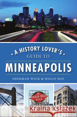 A History Lover's Guide to Minneapolis Sherman Wick Holly Day 9781467141932 History Press