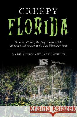Creepy Florida: Phantom Pirates, the Hog Island Witch, the DeMented Doctor at the Don Vicente and More Mark Muncy Kari Schultz 9781467142007