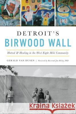 Detroit's Birwood Wall: Hatred and Healing in the West Eight Mile Community Gerald C. Vandusen 9781467142014 History Press