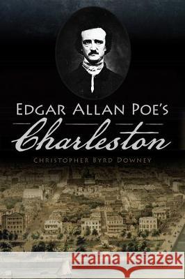 Edgar Allan Poe's Charleston Christopher Byrd Downey 9781467142021 History Press