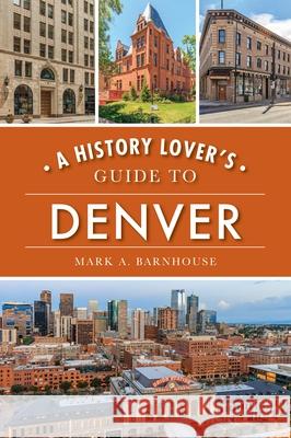 A History Lover's Guide to Denver Mark Barnhouse 9781467142120 History Press