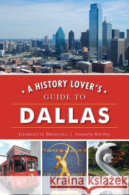 A History Lover's Guide to Dallas Georgette Driscoll 9781467142267 History Press