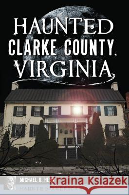 Haunted Clarke County, Virginia Denver Michaels 9781467142281