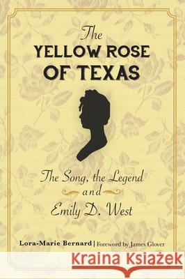 The Yellow Rose of Texas: The Song, the Legend and Emily D. West Lora-Marie Bernard 9781467142571