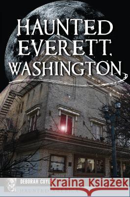 Haunted Everett, Washington Deborah Cuyle 9781467142847