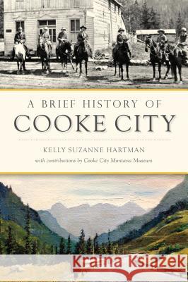 A Brief History of Cooke City Kelly S. Hartman 9781467142892