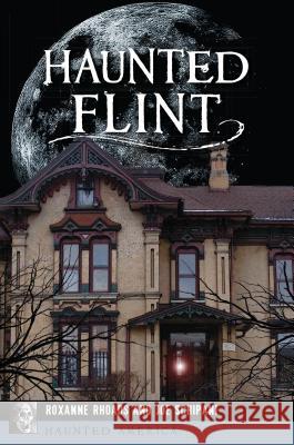 Haunted Flint Roxanne Rhoads Joe Schipani 9781467143042 History Press