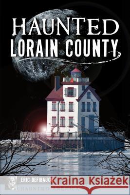 Haunted Lorain County Eric Defibaugh 9781467143363 History Press