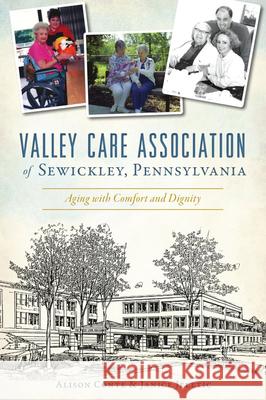 Valley Care Association of Sewickley, Pennsylvania: Aging with Comfort and Dignity Alison Conte Janice Grace Jeletic 9781467143424 History Press