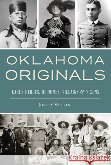 Oklahoma Originals: Early Heroes, Heroines, Villains and Vixens Jonita Mullins 9781467143523 History Press