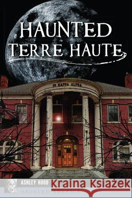 Haunted Terre Haute Ashley Hood 9781467143714 History Press