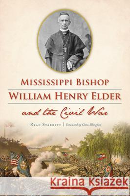 Mississippi Bishop William Henry Elder and the Civil War Ryan Starrett 9781467143806