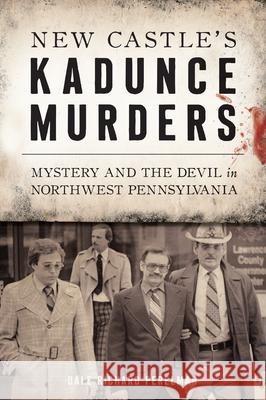 New Castle's Kadunce Murders: Mystery and the Devil in Northwest Pennsylvania Dale Richard Perelman 9781467144025 History Press