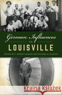 German Influences in Louisville C. Robert Ullrich 9781467144070
