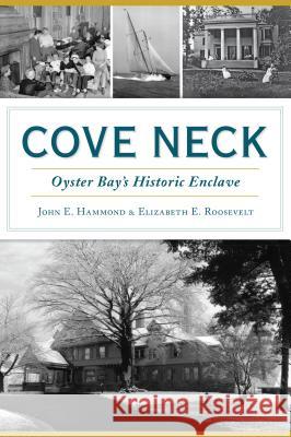 Cove Neck: Oyster Bay's Historic Enclave John E. Hammond Elizabeth E. Roosevelt 9781467144377 History Press