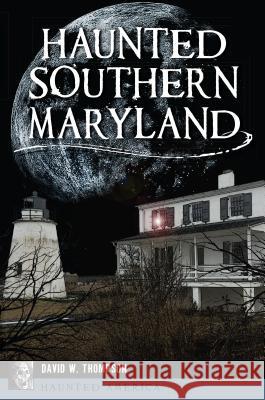 Haunted Southern Maryland David W. Thompson 9781467144490 History Press