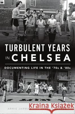 Turbulent Years in Chelsea: Documenting Life in the 70s and 80s Arnie Jarmak Joshua Resnek 9781467144636 History Press