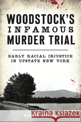 Woodstock's Infamous Murder Trial: Early Racial Injustice in Upstate New York Richard Heppner 9781467144766