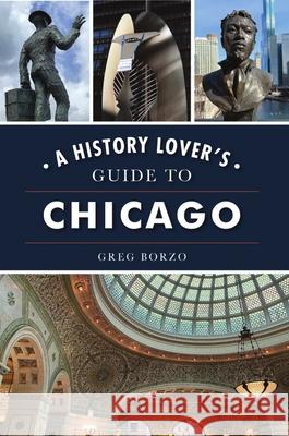 A History Lover's Guide to Chicago Greg Borzo 9781467145701 History Press