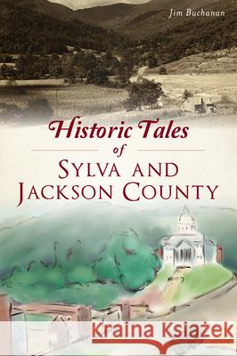 Historic Tales of Sylva and Jackson County Jim Buchanan 9781467145756 History Press