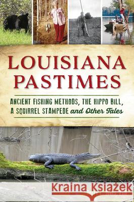 Louisiana Pastimes: Ancient Fishing Methods, the Hippo Bill, a Squirrel Stampede and Other Tales Terry L. Jones 9781467145848 History Press