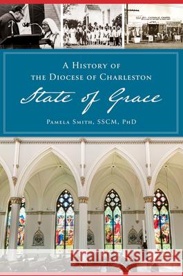 A History of the Diocese of Charleston: State of Grace Pamela A. Smith 9781467145879