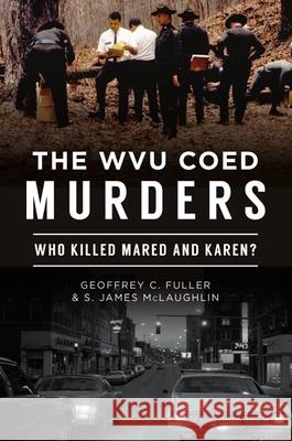 The Wvu Coed Murders: Who Killed Mared and Karen? Geoffrey C. Fuller S. James McLaughlin 9781467146166 History Press