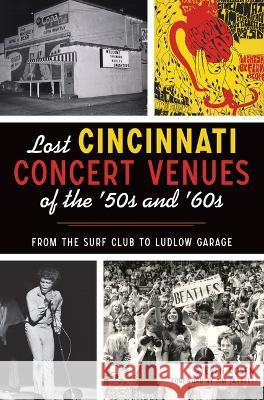Lost Cincinnati Concert Venues of the '50s and '60s: From the Surf Club to Ludlow Garage Steven Rosen Jim Tarbell 9781467147217 History Press