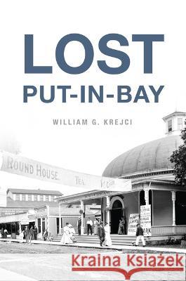 Lost Put-In-Bay William G. Krejci 9781467147408 History Press