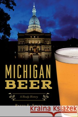 Michigan Beer: A Heady History Patti F. Smith 9781467147491