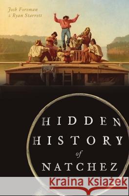 Hidden History of Natchez Josh Foreman Ryan Starrett 9781467148207