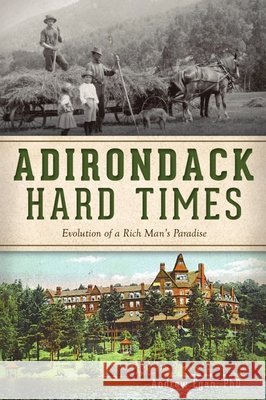 Adirondack Hard Times: Evolution of a Rich Man's Paradise Andrew Egan 9781467148337 History Press