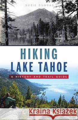 Hiking Lake Tahoe: A History and Trail Guide Suzie Dundas 9781467148603