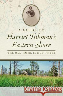 A Guide to Harriet Tubman's Eastern Shore: The Old Home Is Not There Phillip Hesser Charlie Ewers 9781467149297 History Press