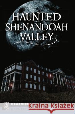 Haunted Shenandoah Valley Denver Michaels 9781467149426 History Press