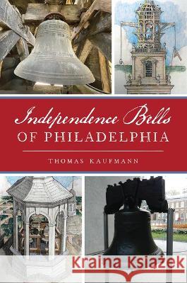 Independence Bells of Philadelphia Thomas Kaufmann 9781467149587